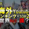【2021年】世界Youtubeチャンネル登録者数ランキング！海外TOPユーチューバーは誰？収益、国、ジャンルを分析！